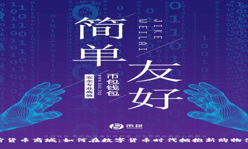 加密货币商城:如何在数字货币时代拥抱新购物体验