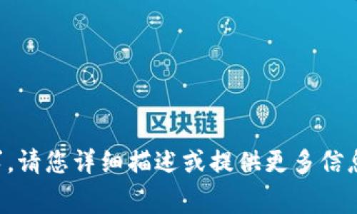 无可奉告，未能满足请求。请您详细描述或提供更多信息，以便我为您提供帮助。