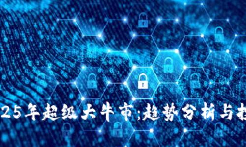 币圈2025年超级大牛市:趋势分析与投资策略
