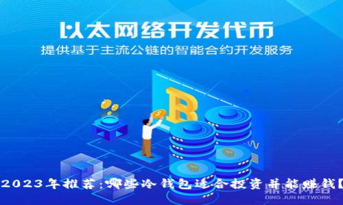 2023年推荐:哪些冷钱包适合投资并能赚钱?