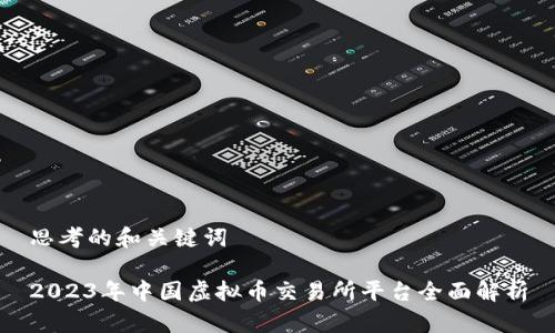 思考的和关键词
2023年中国虚拟币交易所平台全面解析