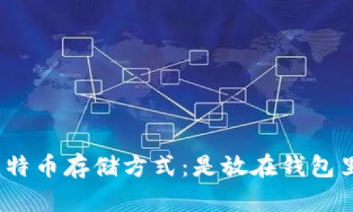 : 比特币存储方式:是放在钱包里吗?