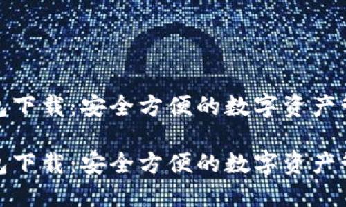 抹茶钱包下载：安全方便的数字资产管理工具

抹茶钱包下载：安全方便的数字资产管理工具