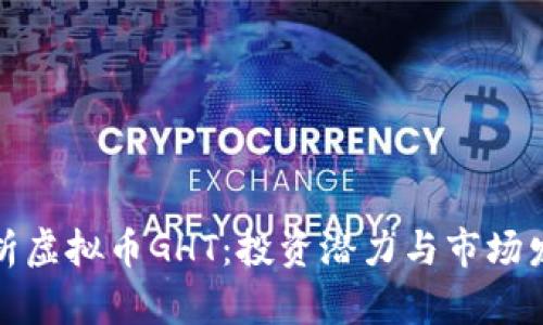 全面解析虚拟币GHT:投资潜力与市场发展动态