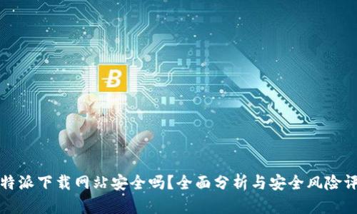 比特派下载网站安全吗?全面分析与安全风险评估