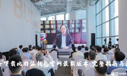如何安全下载比特派钱包官网最新版本:完整指南与注意事项