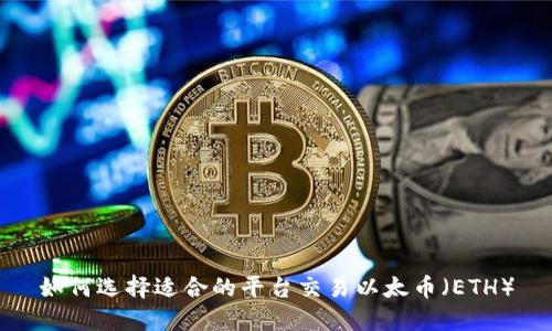 如何选择适合的平台交易以太币(ETH)
