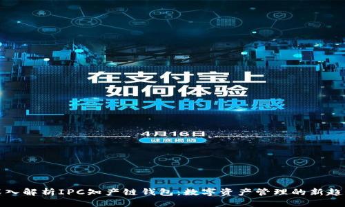 深入解析IPC知产链钱包:数字资产管理的新趋势