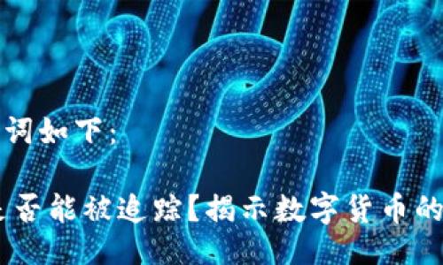 与相关关键词如下:
USDT交易是否能被追踪?揭示数字货币的隐私与安全