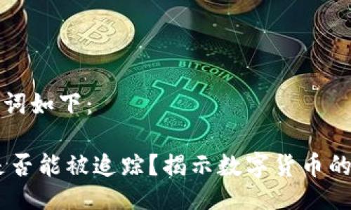 与相关关键词如下:
USDT交易是否能被追踪?揭示数字货币的隐私与安全