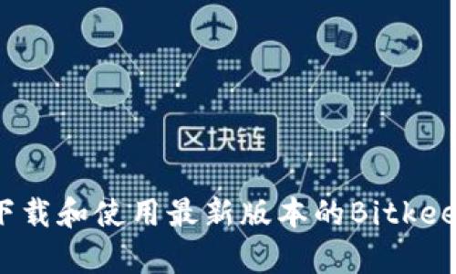 如何下载和使用最新版本的Bitkeep钱包