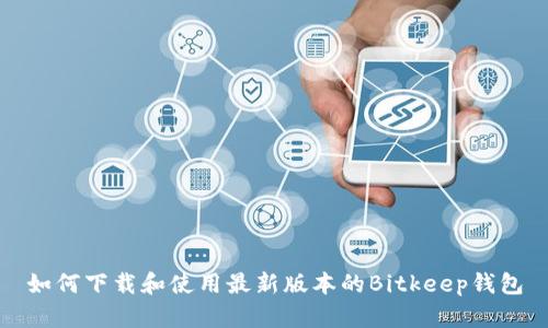 如何下载和使用最新版本的Bitkeep钱包
