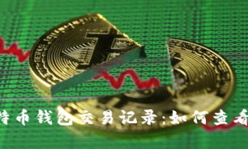 全面解析比特币钱包交易记录:如何查看、分析与管理