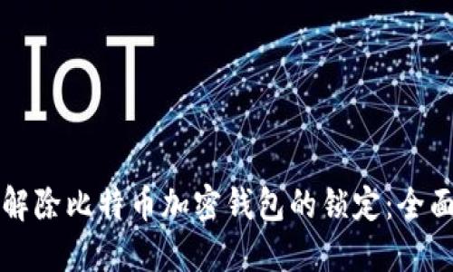 如何解除比特币加密钱包的锁定:全面指南