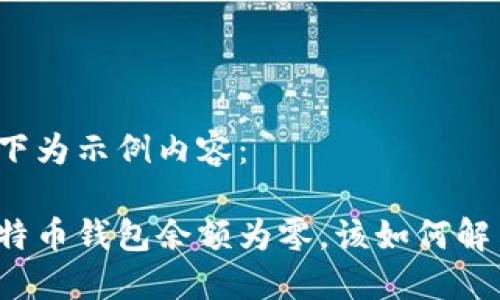 如下为示例内容:
比特币钱包余额为零,该如何解决?