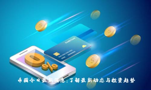 币圈今日最新消息:了解最新动态与投资趋势