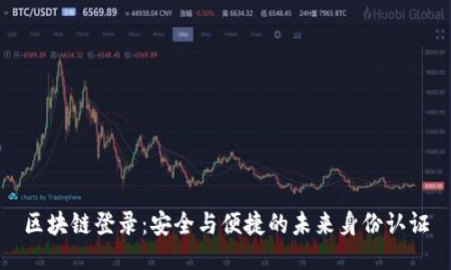 区块链登录:安全与便捷的未来身份认证