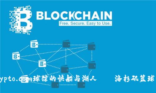 深入探讨:Crypto.com球馆的快船与湖人——洛杉矶篮球的未来与竞争