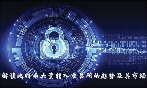 如何解读比特币大量转入交易所的趋势及其市场影响
