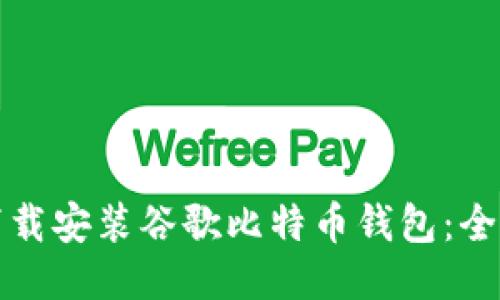 如何下载安装谷歌比特币钱包:全面指南