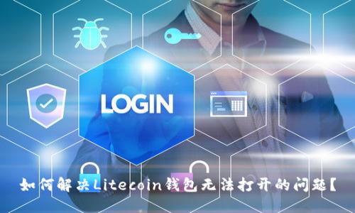 如何解决Litecoin钱包无法打开的问题?