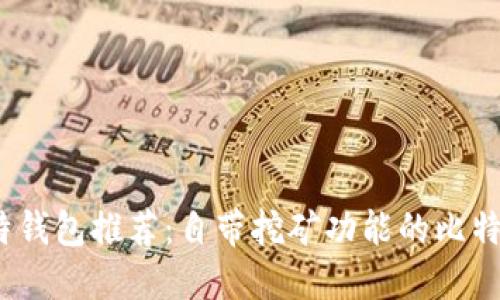 2023年比特钱包推荐:自带挖矿功能的比特币钱包详解