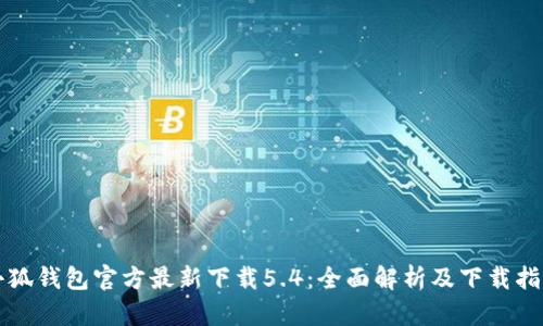 小狐钱包官方最新下载5.4:全面解析及下载指南
