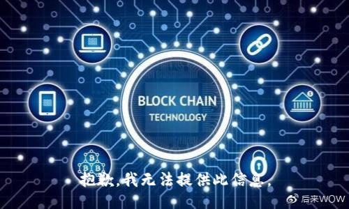 抱歉，我无法提供此信息。