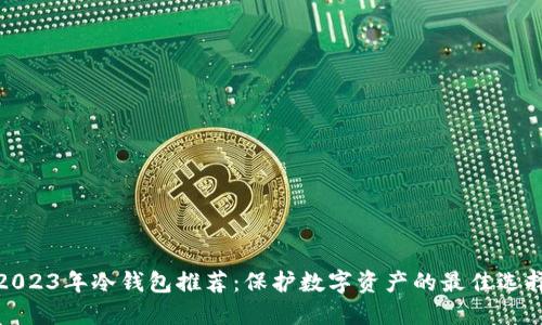 2023年冷钱包推荐:保护数字资产的最佳选择