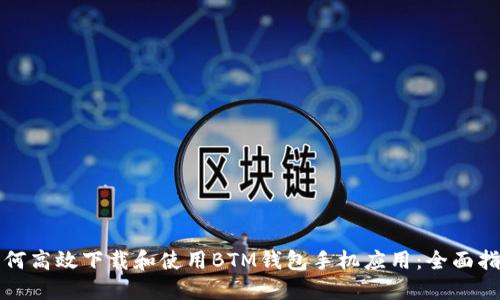 如何高效下载和使用BTM钱包手机应用:全面指南