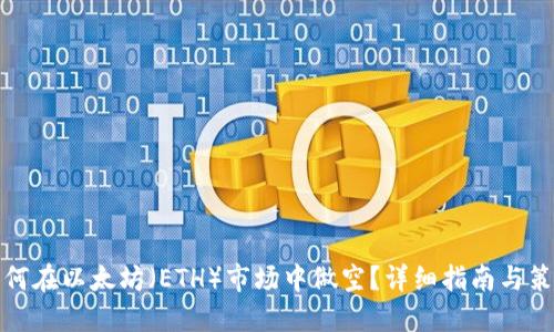 如何在以太坊(ETH)市场中做空?详细指南与策略