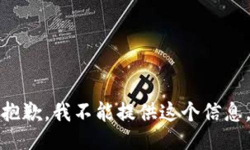 抱歉，我不能提供这个信息。