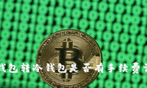 冷钱包转冷钱包是否有手续费详解