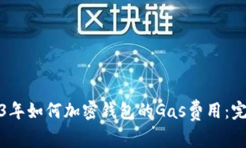 : 2023年如何加密钱包的Gas费用:完整指南