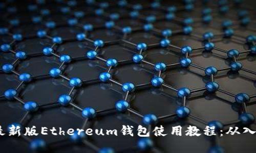 2023年最新版Ethereum钱包使用教程:从入门到精通