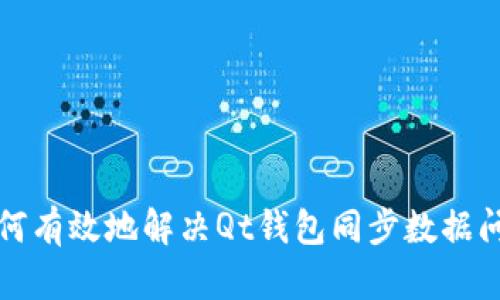 如何有效地解决Qt钱包同步数据问题