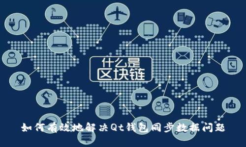 如何有效地解决Qt钱包同步数据问题