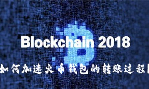 如何加速火币钱包的转账过程?