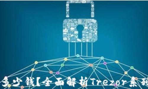 Trezor钱包多少钱?全面解析Trezor系列产品及价格