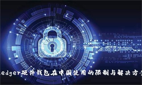 Ledger硬件钱包在中国使用的限制与解决方案