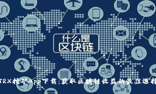 TRX挖矿App下载:获取区块链收益的最佳选择