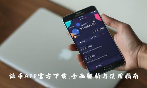 派币APP官方下载:全面解析与使用指南