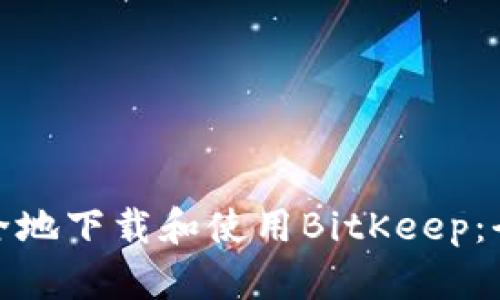 : 如何安全地下载和使用BitKeep:全方位指南