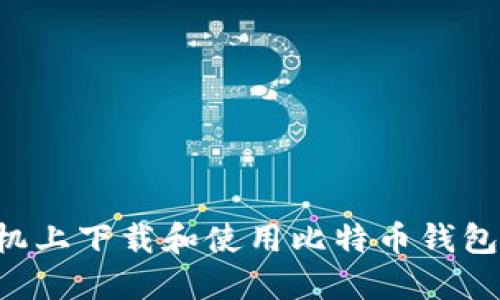 如何在手机上下载和使用比特币钱包:全面指南