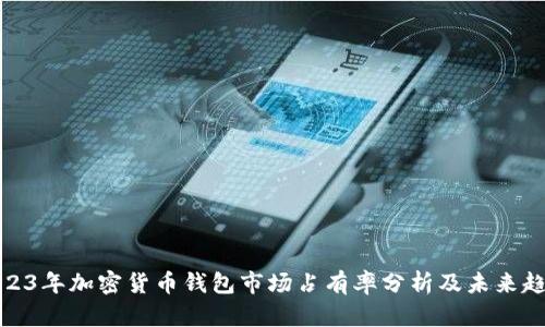 2023年加密货币钱包市场占有率分析及未来趋势