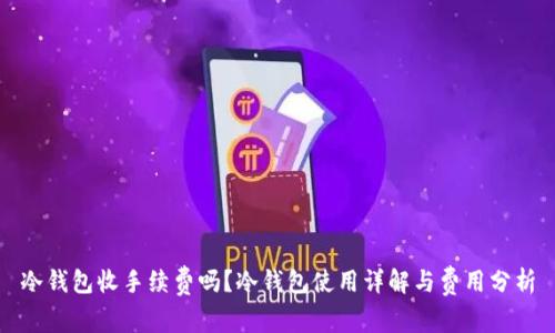 冷钱包收手续费吗?冷钱包使用详解与费用分析