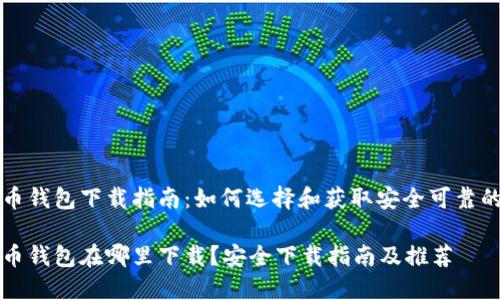 比特币钱包下载指南:如何选择和获取安全可靠的钱包
比特币钱包在哪里下载?安全下载指南及推荐