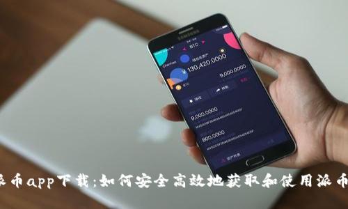 派币app下载:如何安全高效地获取和使用派币?