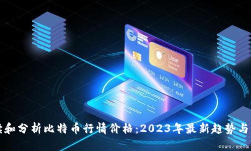 如何解读和分析比特币行情价格:2023年最新趋势与影响因素