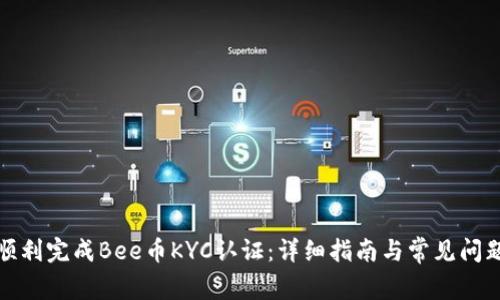 如何顺利完成Bee币KYC认证:详细指南与常见问题解答